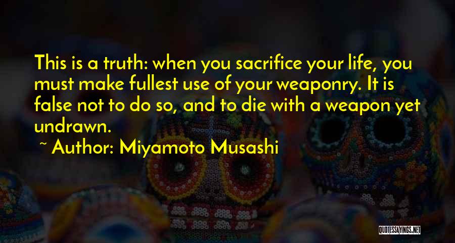 Miyamoto Musashi Quotes: This Is A Truth: When You Sacrifice Your Life, You Must Make Fullest Use Of Your Weaponry. It Is False