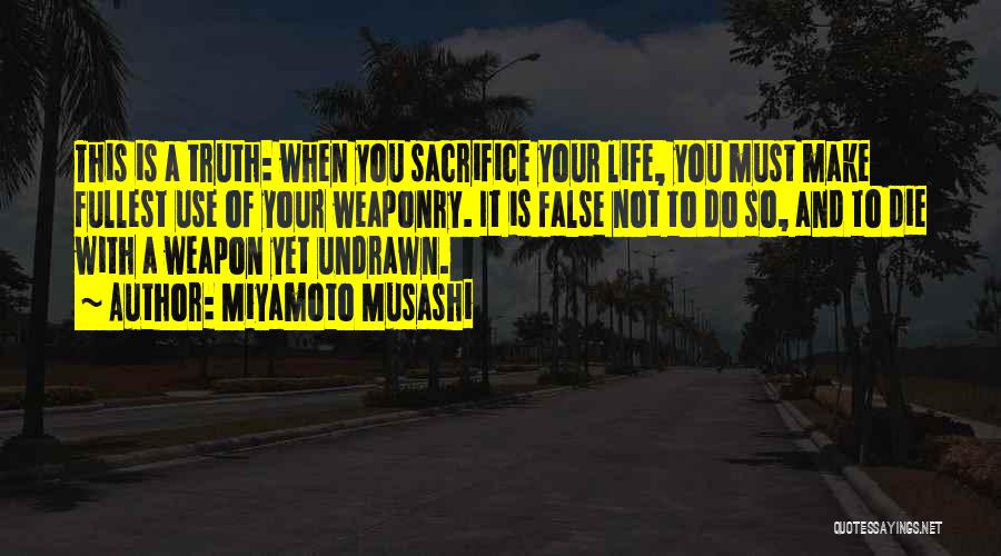 Miyamoto Musashi Quotes: This Is A Truth: When You Sacrifice Your Life, You Must Make Fullest Use Of Your Weaponry. It Is False