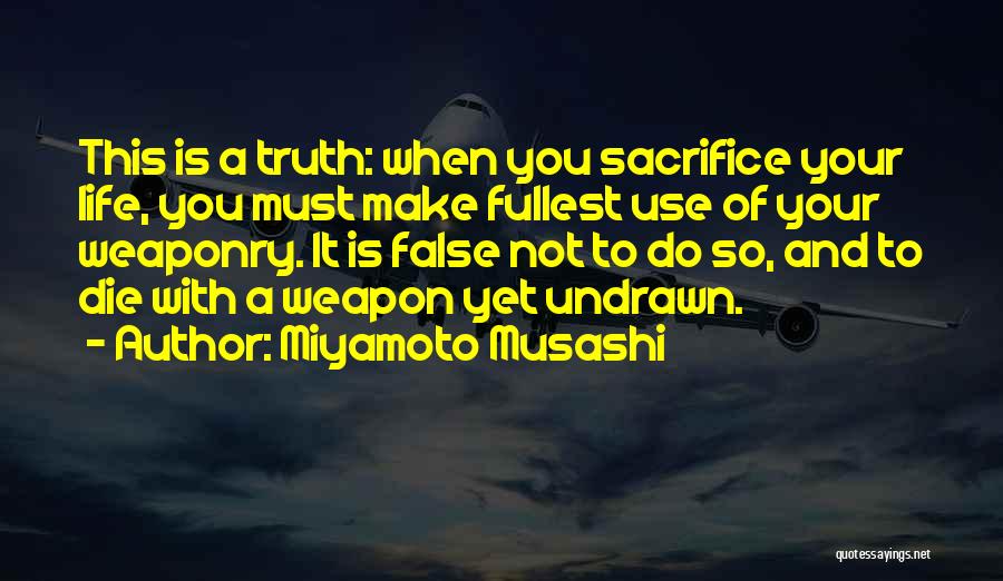 Miyamoto Musashi Quotes: This Is A Truth: When You Sacrifice Your Life, You Must Make Fullest Use Of Your Weaponry. It Is False