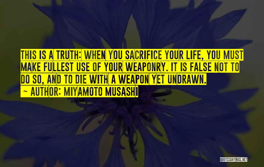 Miyamoto Musashi Quotes: This Is A Truth: When You Sacrifice Your Life, You Must Make Fullest Use Of Your Weaponry. It Is False