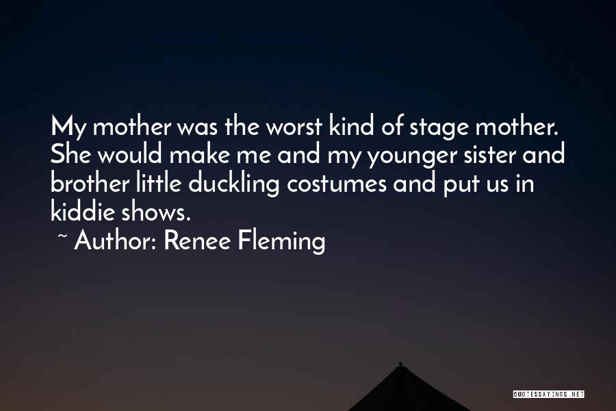 Renee Fleming Quotes: My Mother Was The Worst Kind Of Stage Mother. She Would Make Me And My Younger Sister And Brother Little