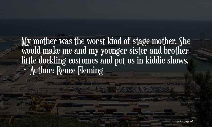 Renee Fleming Quotes: My Mother Was The Worst Kind Of Stage Mother. She Would Make Me And My Younger Sister And Brother Little