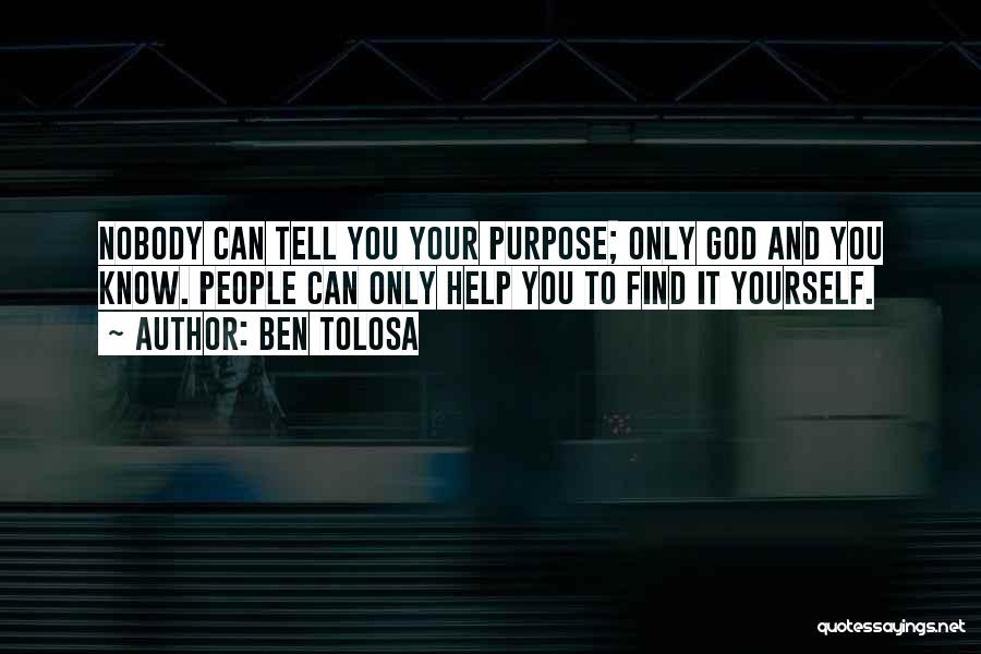 Ben Tolosa Quotes: Nobody Can Tell You Your Purpose; Only God And You Know. People Can Only Help You To Find It Yourself.
