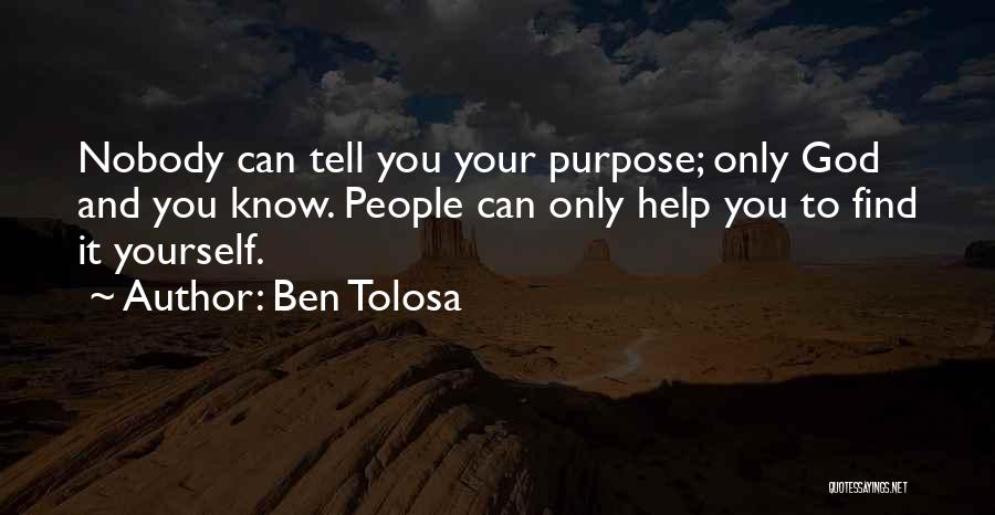 Ben Tolosa Quotes: Nobody Can Tell You Your Purpose; Only God And You Know. People Can Only Help You To Find It Yourself.