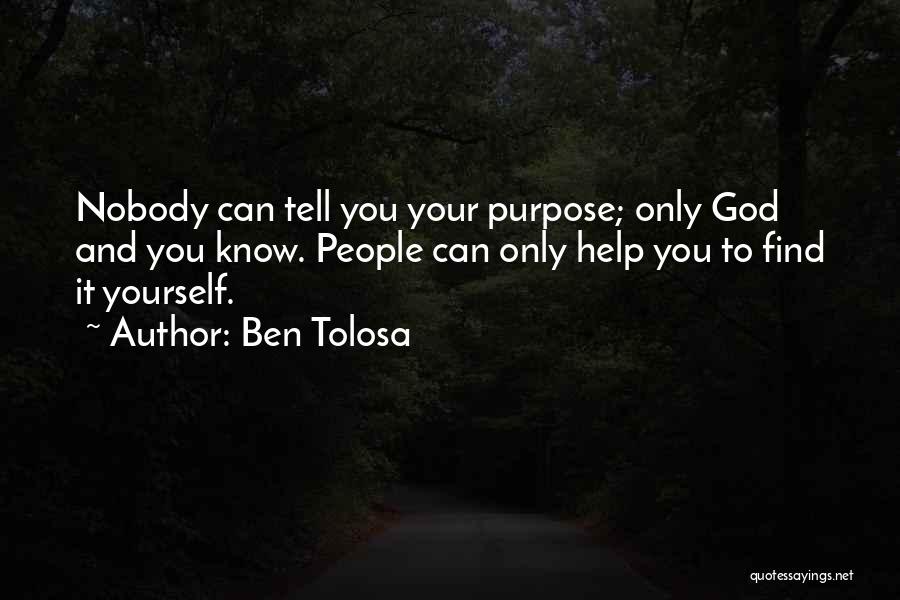 Ben Tolosa Quotes: Nobody Can Tell You Your Purpose; Only God And You Know. People Can Only Help You To Find It Yourself.