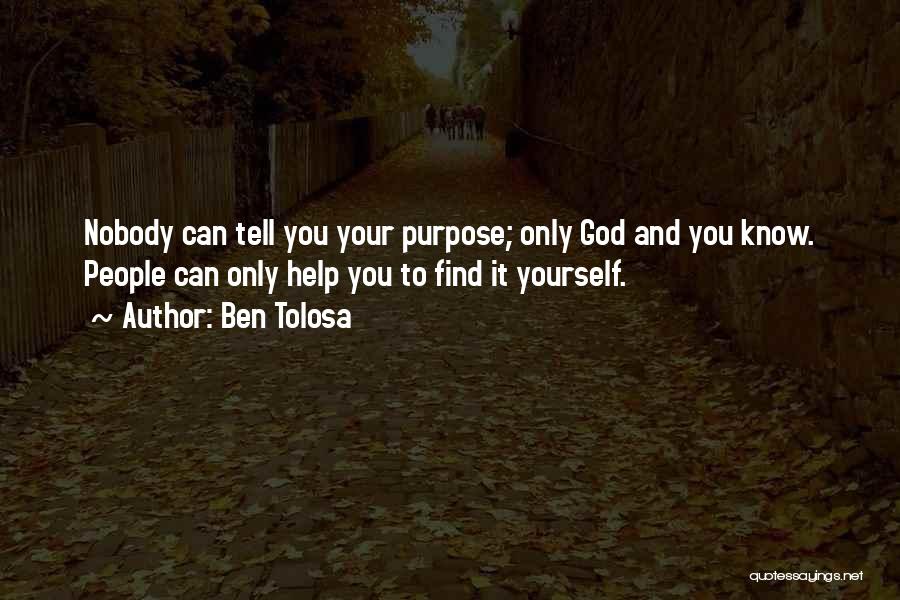 Ben Tolosa Quotes: Nobody Can Tell You Your Purpose; Only God And You Know. People Can Only Help You To Find It Yourself.