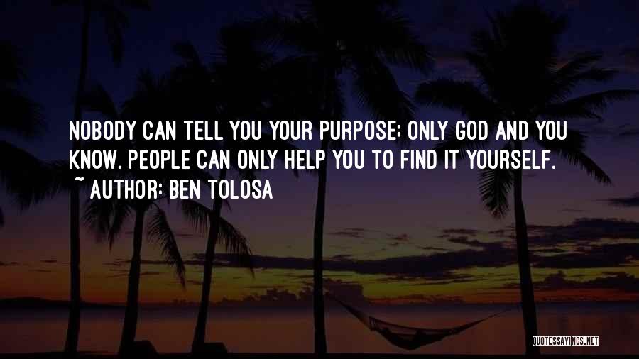 Ben Tolosa Quotes: Nobody Can Tell You Your Purpose; Only God And You Know. People Can Only Help You To Find It Yourself.