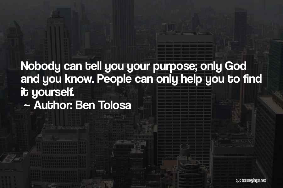 Ben Tolosa Quotes: Nobody Can Tell You Your Purpose; Only God And You Know. People Can Only Help You To Find It Yourself.
