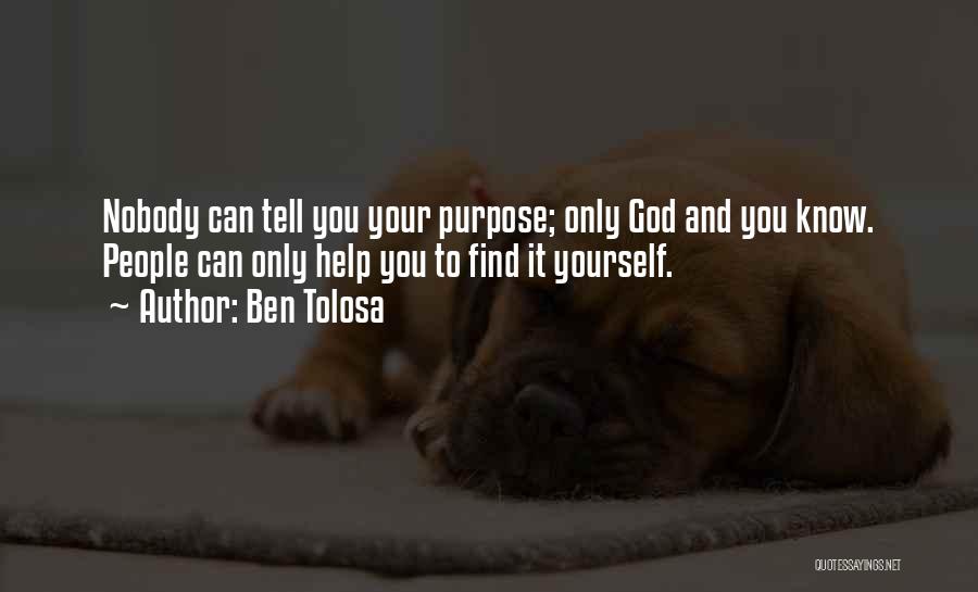 Ben Tolosa Quotes: Nobody Can Tell You Your Purpose; Only God And You Know. People Can Only Help You To Find It Yourself.