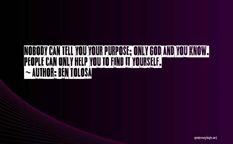 Ben Tolosa Quotes: Nobody Can Tell You Your Purpose; Only God And You Know. People Can Only Help You To Find It Yourself.