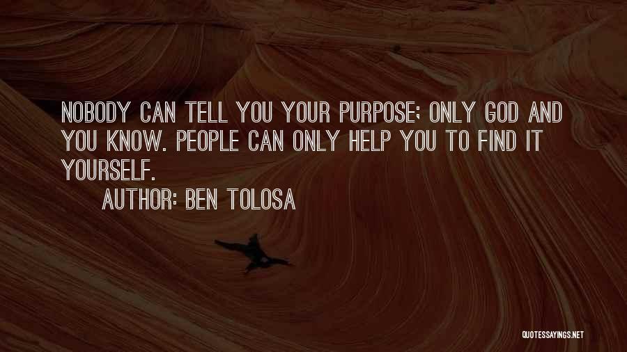 Ben Tolosa Quotes: Nobody Can Tell You Your Purpose; Only God And You Know. People Can Only Help You To Find It Yourself.