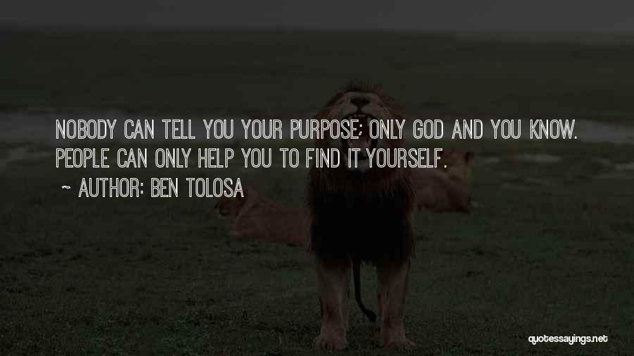 Ben Tolosa Quotes: Nobody Can Tell You Your Purpose; Only God And You Know. People Can Only Help You To Find It Yourself.