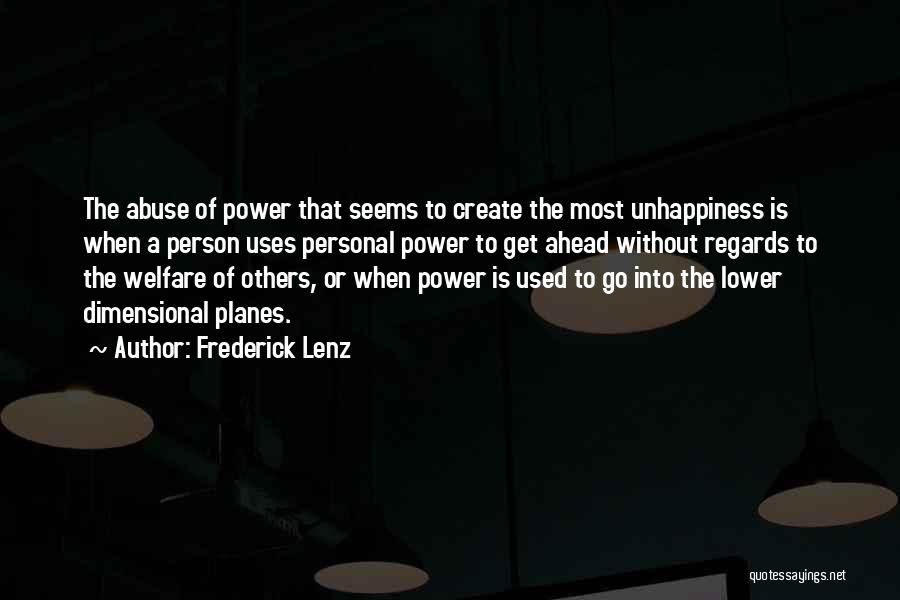 Frederick Lenz Quotes: The Abuse Of Power That Seems To Create The Most Unhappiness Is When A Person Uses Personal Power To Get