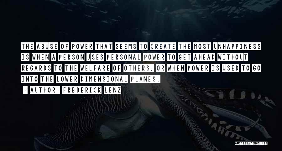Frederick Lenz Quotes: The Abuse Of Power That Seems To Create The Most Unhappiness Is When A Person Uses Personal Power To Get