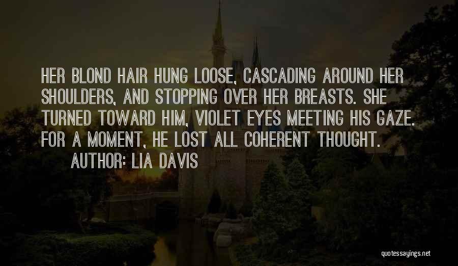 Lia Davis Quotes: Her Blond Hair Hung Loose, Cascading Around Her Shoulders, And Stopping Over Her Breasts. She Turned Toward Him, Violet Eyes