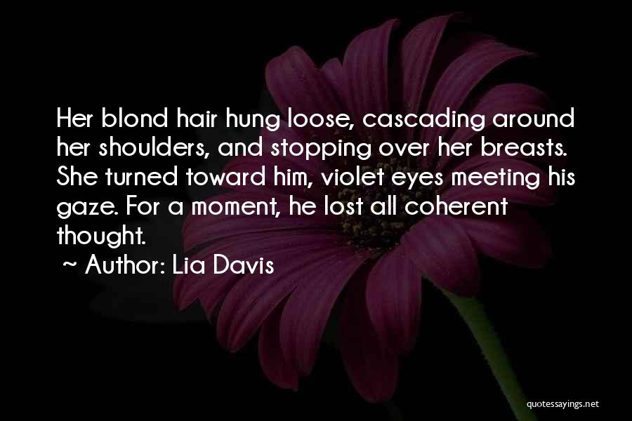 Lia Davis Quotes: Her Blond Hair Hung Loose, Cascading Around Her Shoulders, And Stopping Over Her Breasts. She Turned Toward Him, Violet Eyes