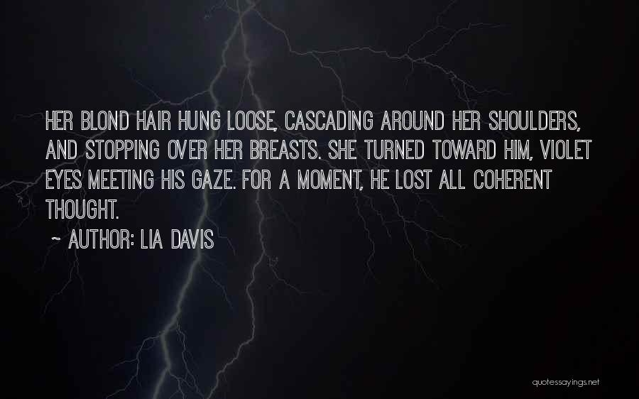 Lia Davis Quotes: Her Blond Hair Hung Loose, Cascading Around Her Shoulders, And Stopping Over Her Breasts. She Turned Toward Him, Violet Eyes