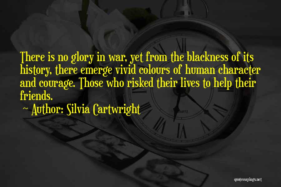 Silvia Cartwright Quotes: There Is No Glory In War, Yet From The Blackness Of Its History, There Emerge Vivid Colours Of Human Character