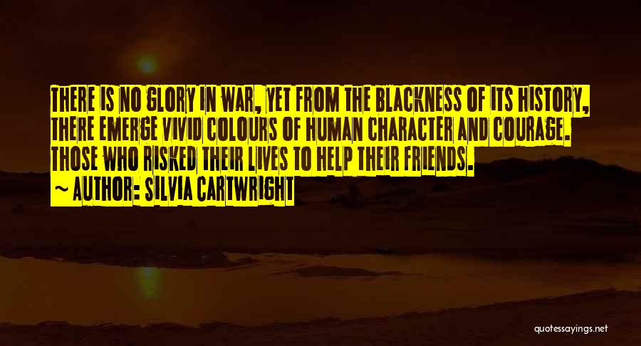 Silvia Cartwright Quotes: There Is No Glory In War, Yet From The Blackness Of Its History, There Emerge Vivid Colours Of Human Character