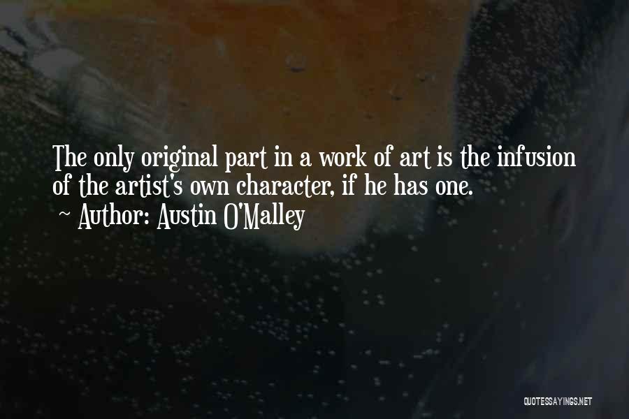 Austin O'Malley Quotes: The Only Original Part In A Work Of Art Is The Infusion Of The Artist's Own Character, If He Has