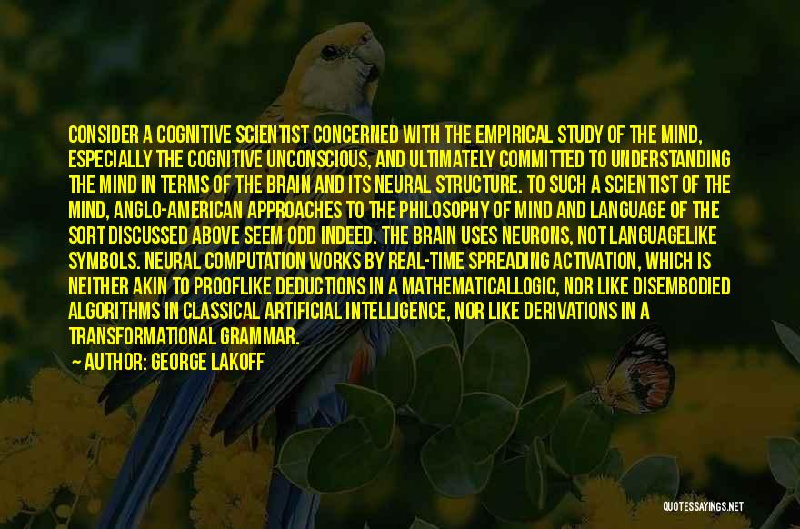 George Lakoff Quotes: Consider A Cognitive Scientist Concerned With The Empirical Study Of The Mind, Especially The Cognitive Unconscious, And Ultimately Committed To