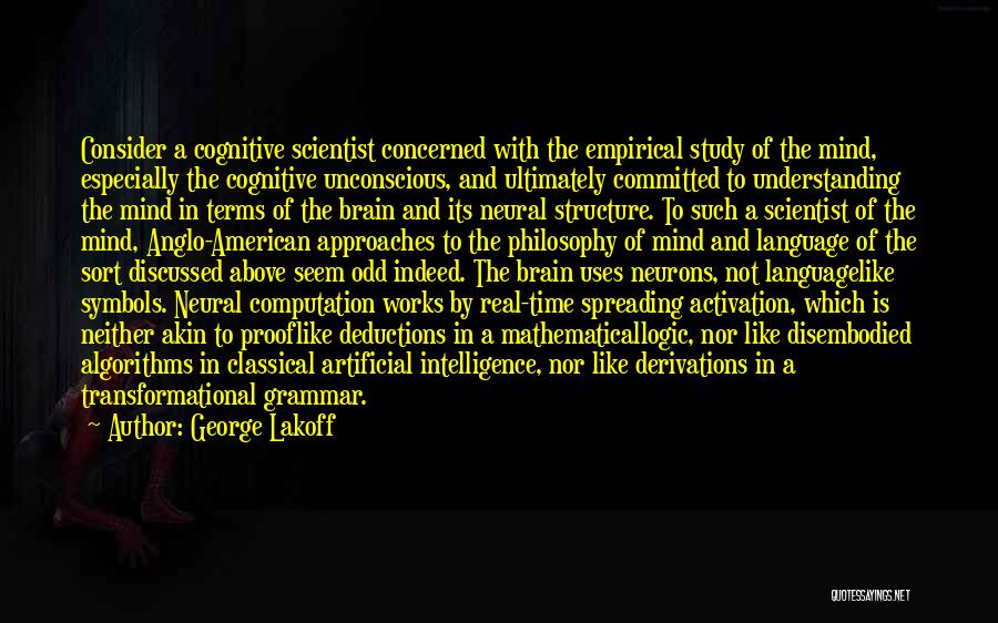 George Lakoff Quotes: Consider A Cognitive Scientist Concerned With The Empirical Study Of The Mind, Especially The Cognitive Unconscious, And Ultimately Committed To