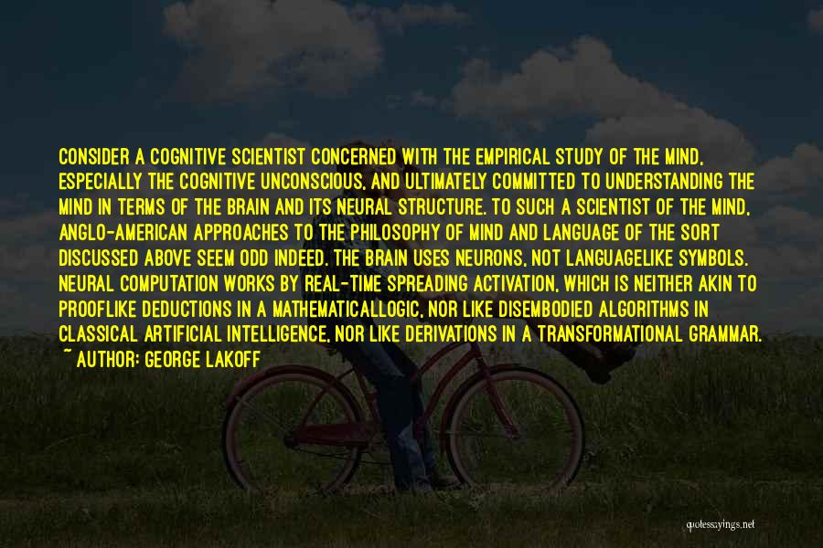 George Lakoff Quotes: Consider A Cognitive Scientist Concerned With The Empirical Study Of The Mind, Especially The Cognitive Unconscious, And Ultimately Committed To