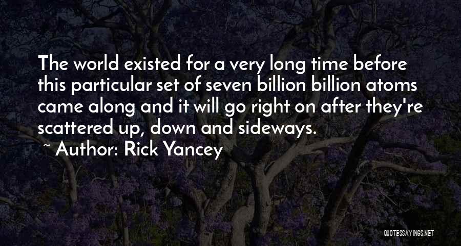 Rick Yancey Quotes: The World Existed For A Very Long Time Before This Particular Set Of Seven Billion Billion Atoms Came Along And