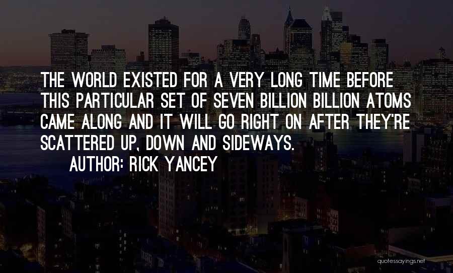 Rick Yancey Quotes: The World Existed For A Very Long Time Before This Particular Set Of Seven Billion Billion Atoms Came Along And