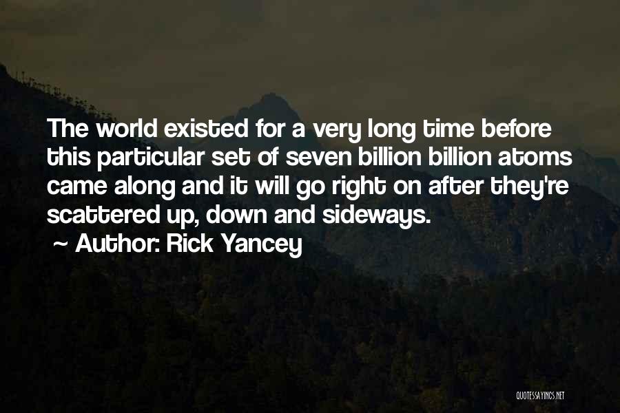 Rick Yancey Quotes: The World Existed For A Very Long Time Before This Particular Set Of Seven Billion Billion Atoms Came Along And