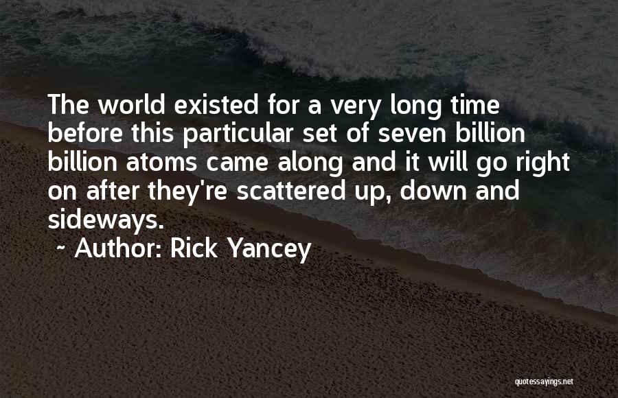 Rick Yancey Quotes: The World Existed For A Very Long Time Before This Particular Set Of Seven Billion Billion Atoms Came Along And