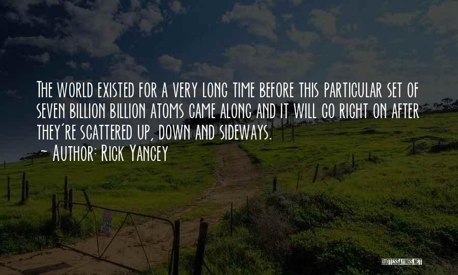 Rick Yancey Quotes: The World Existed For A Very Long Time Before This Particular Set Of Seven Billion Billion Atoms Came Along And