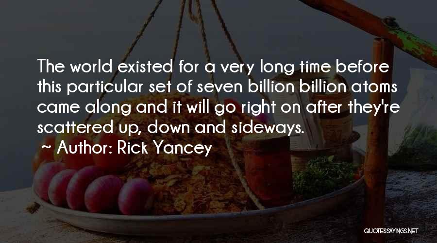 Rick Yancey Quotes: The World Existed For A Very Long Time Before This Particular Set Of Seven Billion Billion Atoms Came Along And