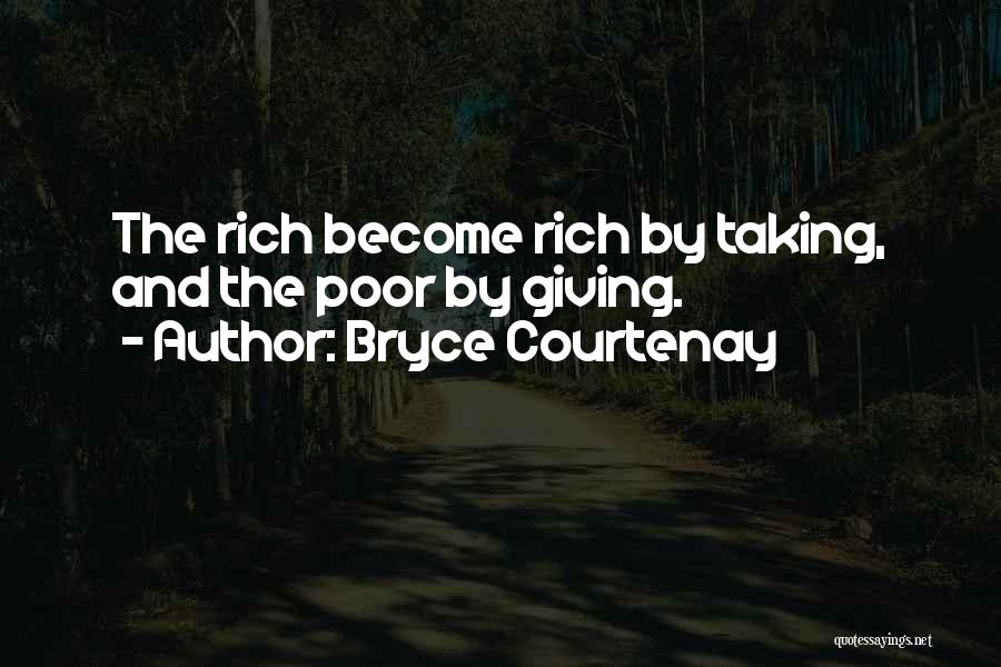 Bryce Courtenay Quotes: The Rich Become Rich By Taking, And The Poor By Giving.