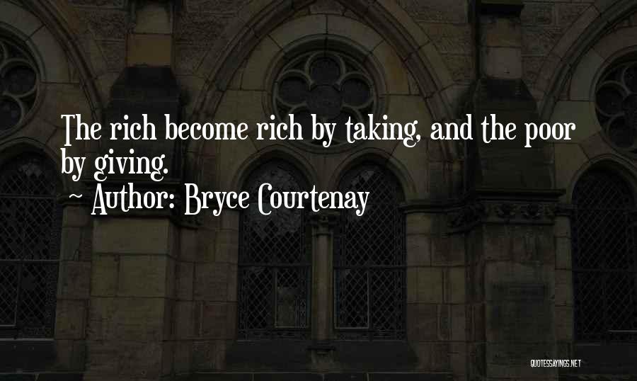 Bryce Courtenay Quotes: The Rich Become Rich By Taking, And The Poor By Giving.