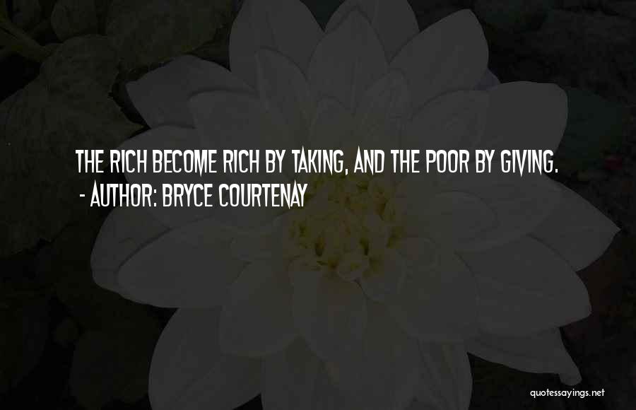 Bryce Courtenay Quotes: The Rich Become Rich By Taking, And The Poor By Giving.