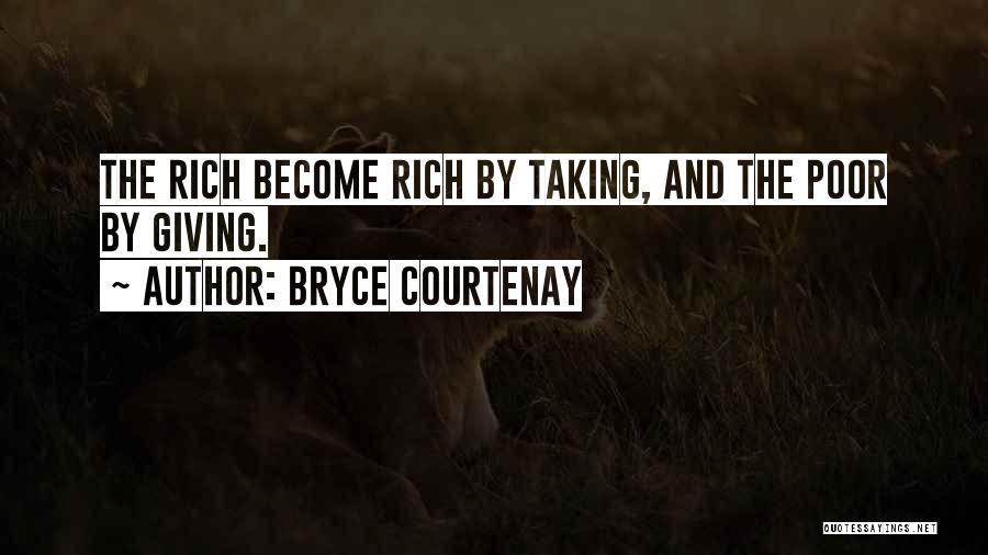 Bryce Courtenay Quotes: The Rich Become Rich By Taking, And The Poor By Giving.