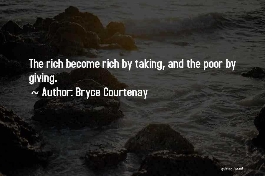 Bryce Courtenay Quotes: The Rich Become Rich By Taking, And The Poor By Giving.