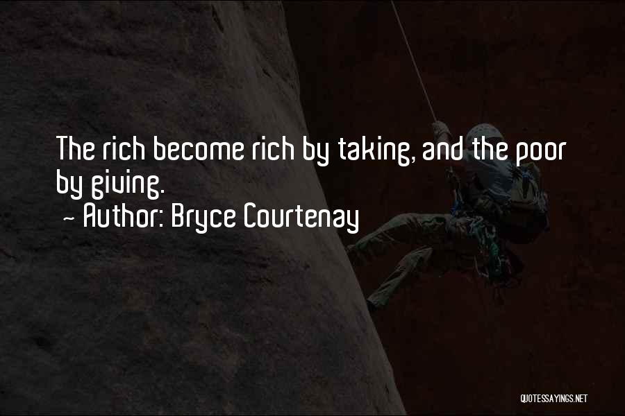 Bryce Courtenay Quotes: The Rich Become Rich By Taking, And The Poor By Giving.