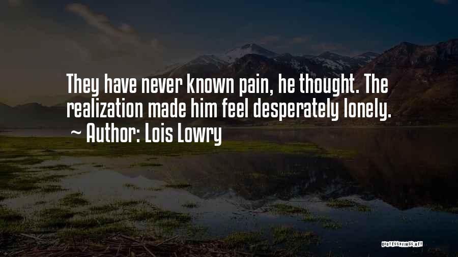 Lois Lowry Quotes: They Have Never Known Pain, He Thought. The Realization Made Him Feel Desperately Lonely.