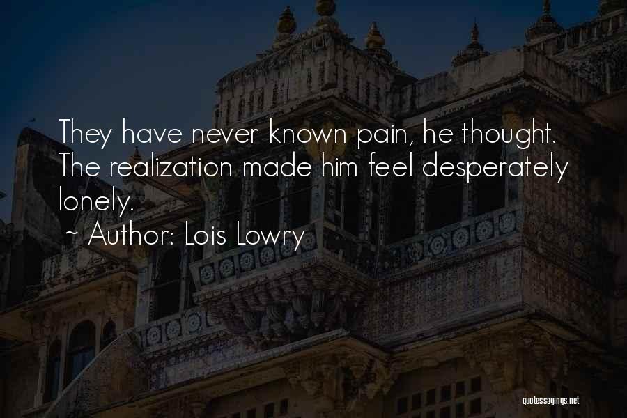 Lois Lowry Quotes: They Have Never Known Pain, He Thought. The Realization Made Him Feel Desperately Lonely.