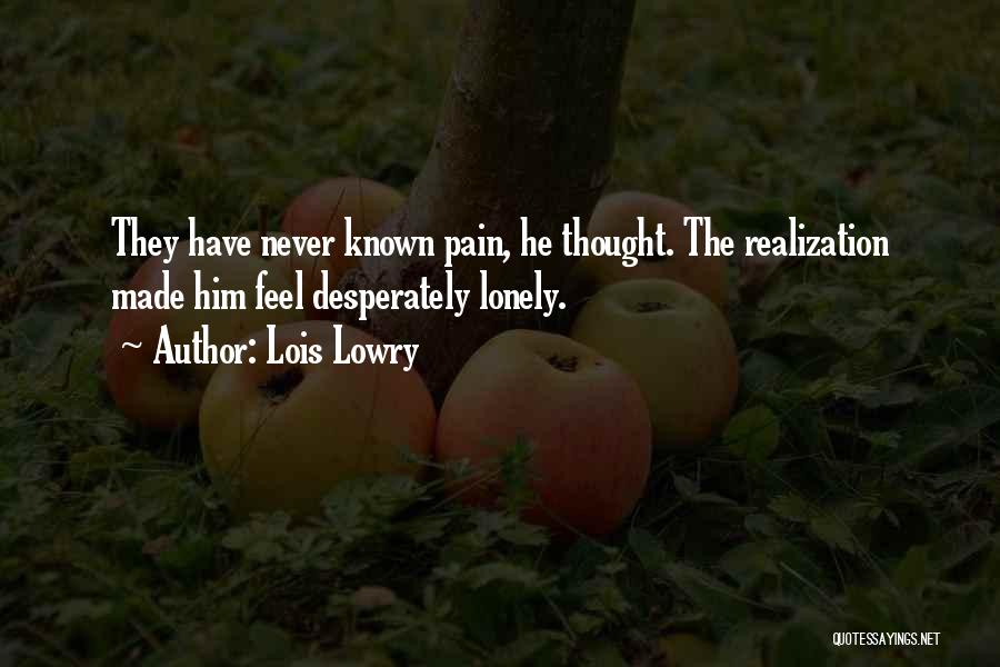Lois Lowry Quotes: They Have Never Known Pain, He Thought. The Realization Made Him Feel Desperately Lonely.