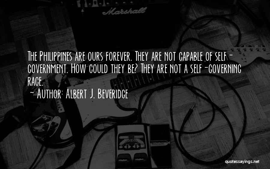 Albert J. Beveridge Quotes: The Philippines Are Ours Forever. They Are Not Capable Of Self- Government. How Could They Be? They Are Not A