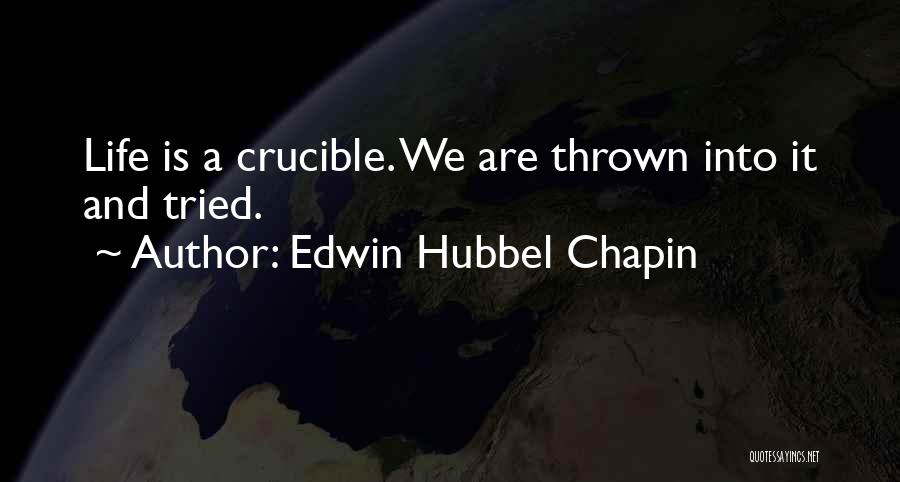 Edwin Hubbel Chapin Quotes: Life Is A Crucible. We Are Thrown Into It And Tried.