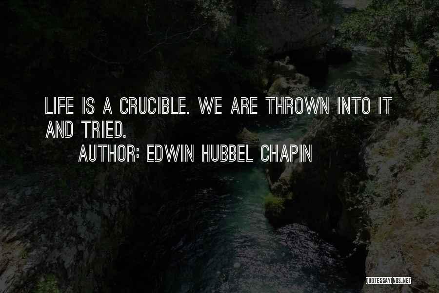 Edwin Hubbel Chapin Quotes: Life Is A Crucible. We Are Thrown Into It And Tried.