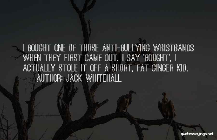 Jack Whitehall Quotes: I Bought One Of Those Anti-bullying Wristbands When They First Came Out. I Say 'bought', I Actually Stole It Off