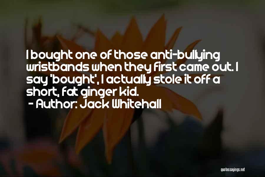 Jack Whitehall Quotes: I Bought One Of Those Anti-bullying Wristbands When They First Came Out. I Say 'bought', I Actually Stole It Off