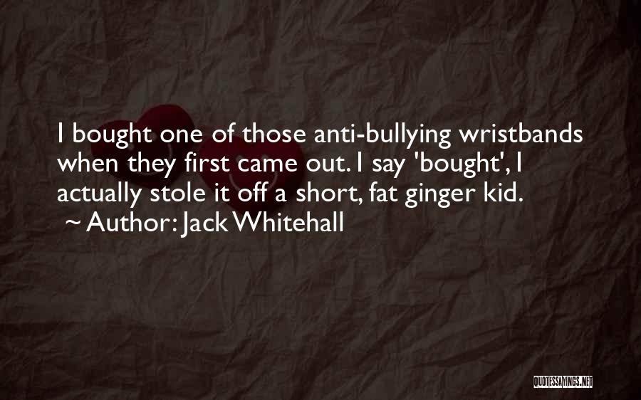 Jack Whitehall Quotes: I Bought One Of Those Anti-bullying Wristbands When They First Came Out. I Say 'bought', I Actually Stole It Off