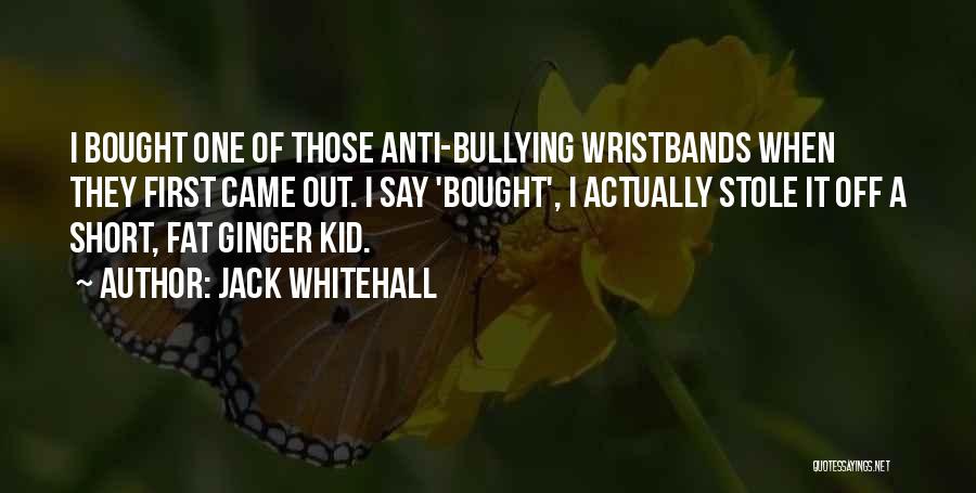 Jack Whitehall Quotes: I Bought One Of Those Anti-bullying Wristbands When They First Came Out. I Say 'bought', I Actually Stole It Off