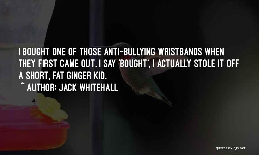 Jack Whitehall Quotes: I Bought One Of Those Anti-bullying Wristbands When They First Came Out. I Say 'bought', I Actually Stole It Off